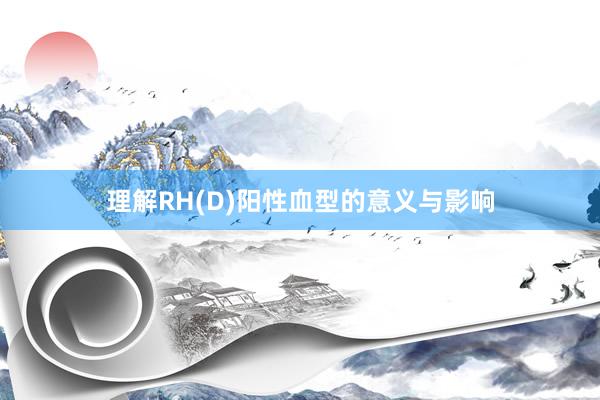 理解RH(D)阳性血型的意义与影响