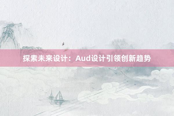 探索未来设计：Aud设计引领创新趋势