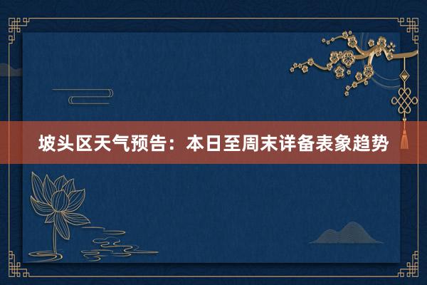 坡头区天气预告：本日至周末详备表象趋势